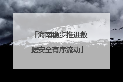 海南稳步推进数据安全有序流动