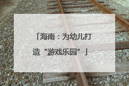 海南：为幼儿打造“游戏乐园”