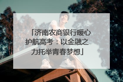 济南农商银行暖心护航高考：以金融之力托举青春梦想