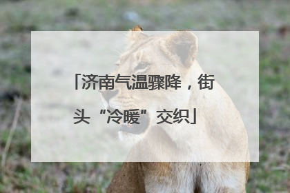 济南气温骤降，街头“冷暖”交织
