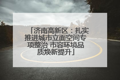 济南高新区：扎实推进城市立面空间专项整治 市容环境品质焕新提升