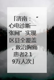济南：“心电诊断一张网”实现区县全覆盖，救治胸痛患者2.19万人次