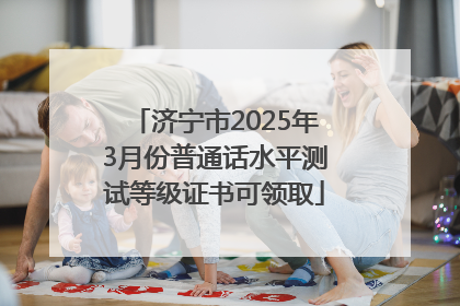 济宁市2025年3月份普通话水平测试等级证书可领取