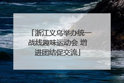 浙江义乌举办统一战线趣味运动会 增进团结促交流