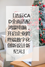 浩辰CAD全面适配鸿蒙电脑，开启企业跨终端数字化创新设计新纪元