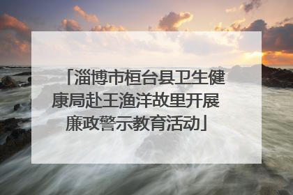 淄博市桓台县卫生健康局赴王渔洋故里开展廉政警示教育活动
