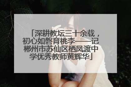 深耕教坛三十余载，初心如磐育桃李——记郴州市苏仙区栖凤渡中学优秀教师黄辉华
