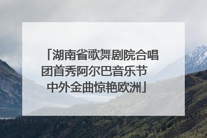 湖南省歌舞剧院合唱团首秀阿尔巴音乐节 中外金曲惊艳欧洲
