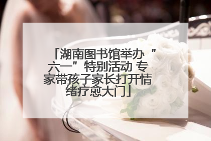 湖南图书馆举办“六一”特别活动 专家带孩子家长打开情绪疗愈大门