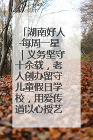 湖南好人·每周一星｜义务坚守十余载，老人创办留守儿童假日学校，用爱传道以心授艺