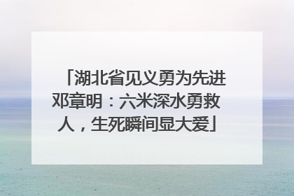 湖北省见义勇为先进邓章明：六米深水勇救人，生死瞬间显大爱