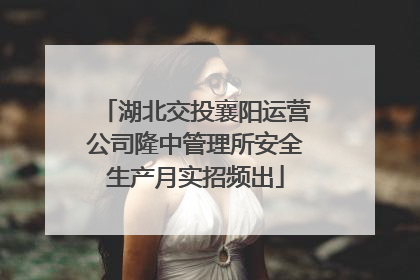 湖北交投襄阳运营公司隆中管理所安全生产月实招频出