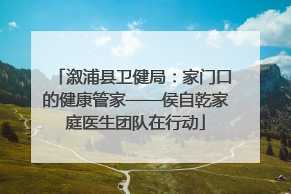 溆浦县卫健局：家门口的健康管家——侯自乾家庭医生团队在行动