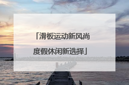 滑板运动新风尚 度假休闲新选择