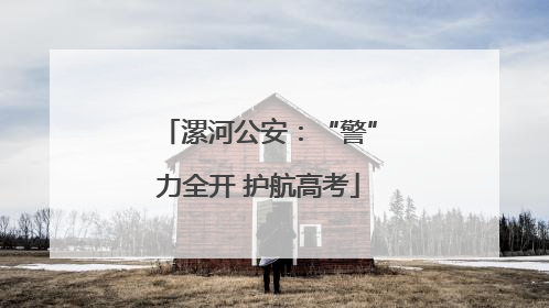 漯河公安：“警”力全开 护航高考