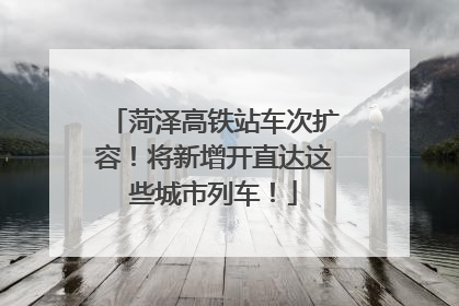 菏泽高铁站车次扩容！将新增开直达这些城市列车！