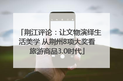 荆江评论：让文物演绎生活美学 从荆州8项大奖看旅游商品3.0时代