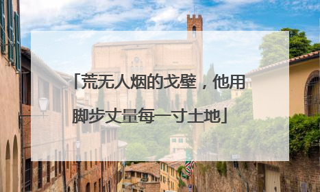 荒无人烟的戈壁，他用脚步丈量每一寸土地