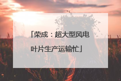 荣成：超大型风电叶片生产运输忙