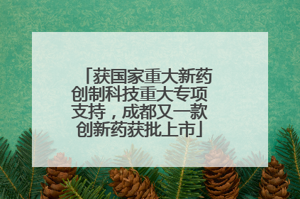 获国家重大新药创制科技重大专项支持，成都又一款创新药获批上市