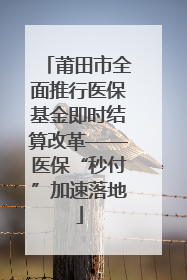 莆田市全面推行医保基金即时结算改革——医保“秒付”加速落地