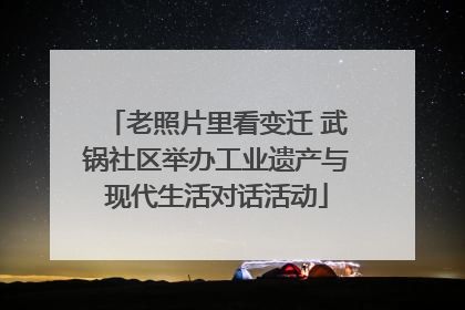 老照片里看变迁 武锅社区举办工业遗产与现代生活对话活动