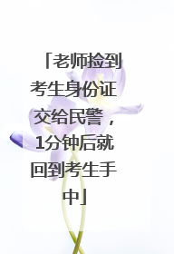 老师捡到考生身份证交给民警，1分钟后就回到考生手中