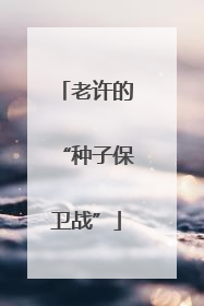 老许的“种子保卫战”