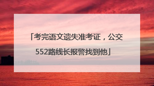 考完语文遗失准考证，公交552路线长报警找到他