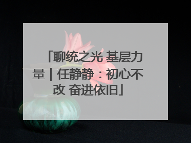 聊统之光 基层力量｜任静静：初心不改 奋进依旧