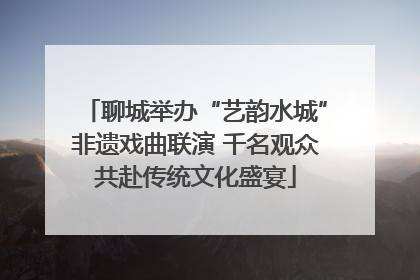 聊城举办“艺韵水城”非遗戏曲联演 千名观众共赴传统文化盛宴