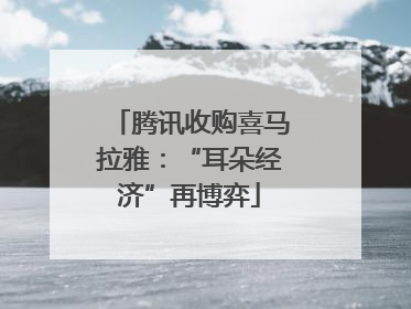 腾讯收购喜马拉雅：“耳朵经济”再博弈
