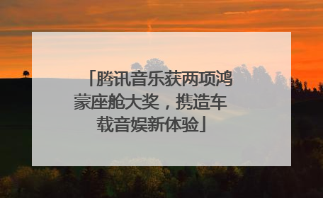 腾讯音乐获两项鸿蒙座舱大奖，携造车载音娱新体验