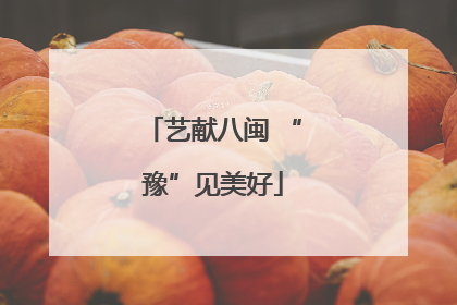 艺献八闽 “豫”见美好