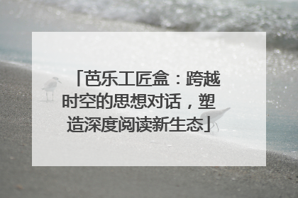 芭乐工匠盒：跨越时空的思想对话，塑造深度阅读新生态