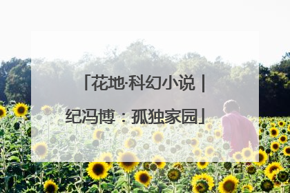 花地·科幻小说｜纪冯博：孤独家园