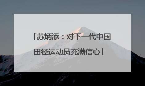 苏炳添：对下一代中国田径运动员充满信心