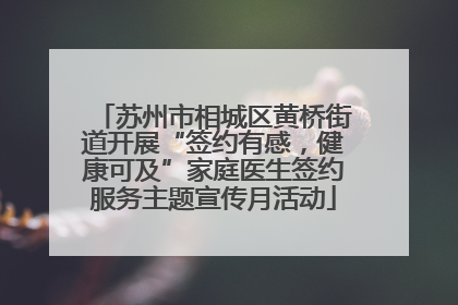 苏州市相城区黄桥街道开展“签约有感，健康可及”家庭医生签约服务主题宣传月活动