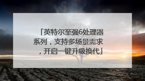英特尔至强6处理器系列，支持多场景需求，开启一键升级换代