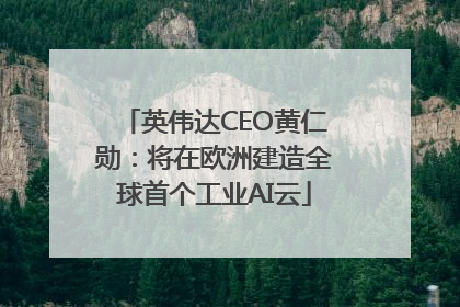 英伟达CEO黄仁勋：将在欧洲建造全球首个工业AI云