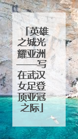 英雄之城光耀亚洲——写在武汉女足登顶亚冠之际