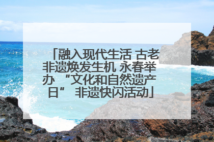 融入现代生活 古老非遗焕发生机 永春举办 “文化和自然遗产日” 非遗快闪活动
