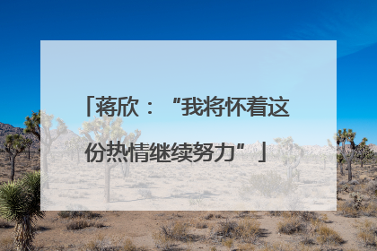 蒋欣：“我将怀着这份热情继续努力”