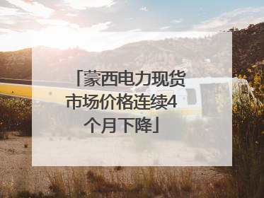 蒙西电力现货市场价格连续4个月下降