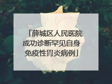 薛城区人民医院成功诊断罕见自身免疫性胃炎病例