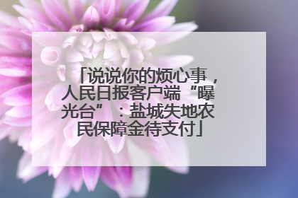 说说你的烦心事，人民日报客户端“曝光台”：盐城失地农民保障金待支付