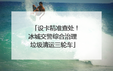 设卡精准查处！冰城交警综合治理垃圾清运三轮车