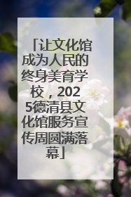 让文化馆成为人民的终身美育学校，2025德清县文化馆服务宣传周圆满落幕