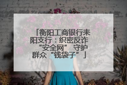 衡阳工商银行耒阳支行：织密反诈“安全网” 守护群众“钱袋子”