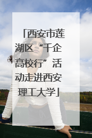 西安市莲湖区“千企高校行”活动走进西安理工大学